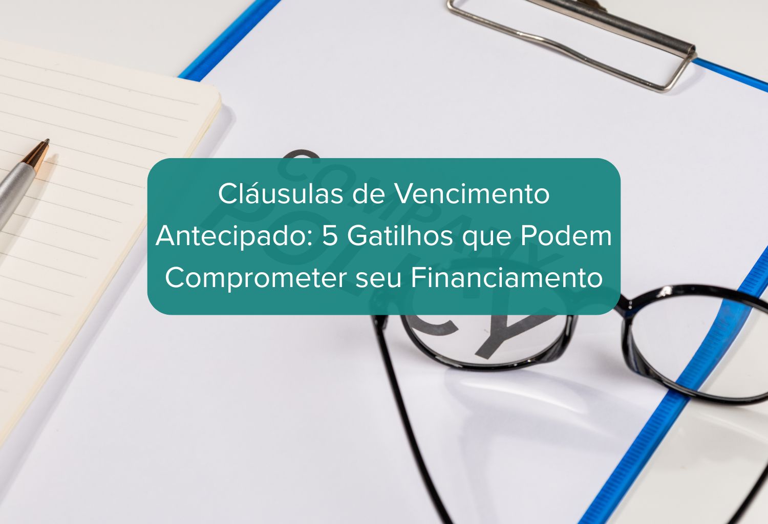 As Cláusulas de Vencimento Antecipado são essenciais. Conheça 5 gatilhos que podem comprometer seu financiamento